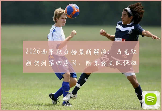 2026西甲积分榜最新解读：马竞取胜仍列第四原因，附末轮五队保级生死战全分析及形势预测