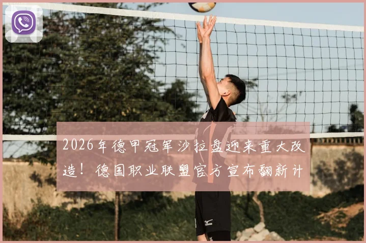 2026年德甲冠军沙拉盘迎来重大改造!德国职业联盟官方宣布翻新计划,确保经典奖盘再战三十年