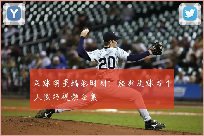 足球明星精彩时刻：经典进球与个人技巧视频合集