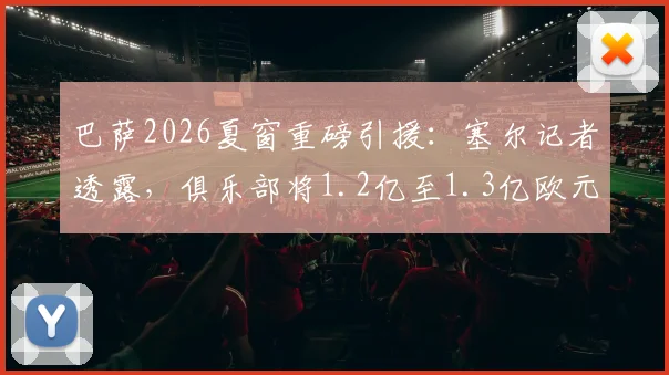 巴萨2026夏窗重磅引援:塞尔记者透露,俱乐部将1.2亿至1.3亿欧元正式报价曼城前锋阿尔瓦雷斯