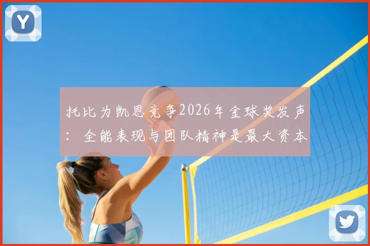 托比为凯恩竞争2026年金球奖发声:全能表现与团队精神是最大资本