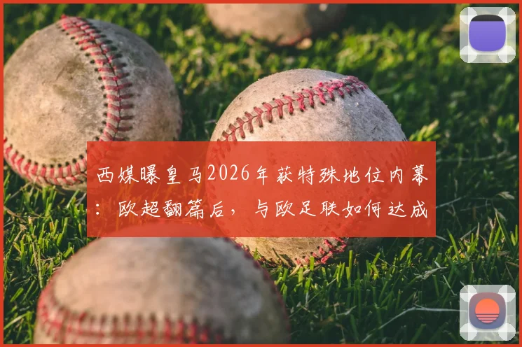 西媒曝皇马2026年获特殊地位内幕：欧超翻篇后，与欧足联如何达成新平衡？