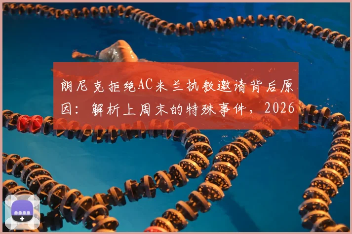 朗尼克拒绝AC米兰执教邀请背后原因:解析上周末的特殊事件,2026年合同需联系奥地利足协