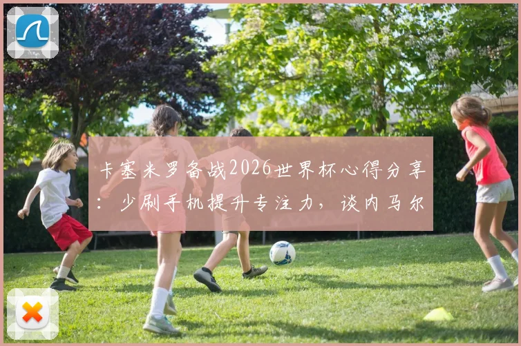 卡塞米罗备战2026世界杯心得分享：少刷手机提升专注力，谈内马尔与巴西队融合现状
