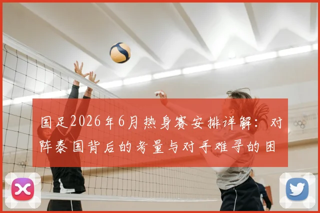 国足2026年6月热身赛安排详解：对阵泰国背后的考量与对手难寻的困境