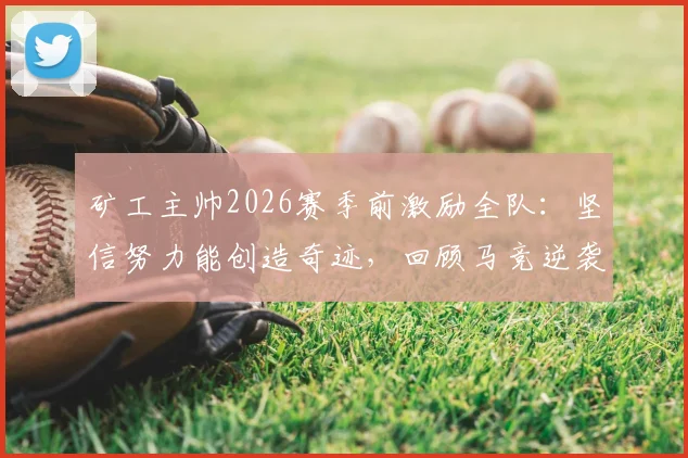 矿工主帅2026赛季前激励全队:坚信努力能创造奇迹,回顾马竞逆袭皇萨夺冠的启示与战术借鉴