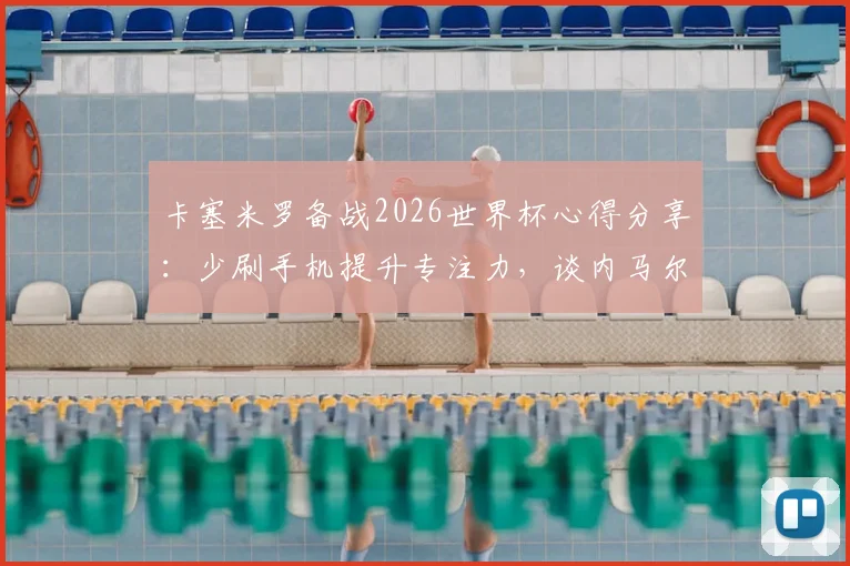 卡塞米罗备战2026世界杯心得分享:少刷手机提升专注力,谈内马尔与巴西队融合现状