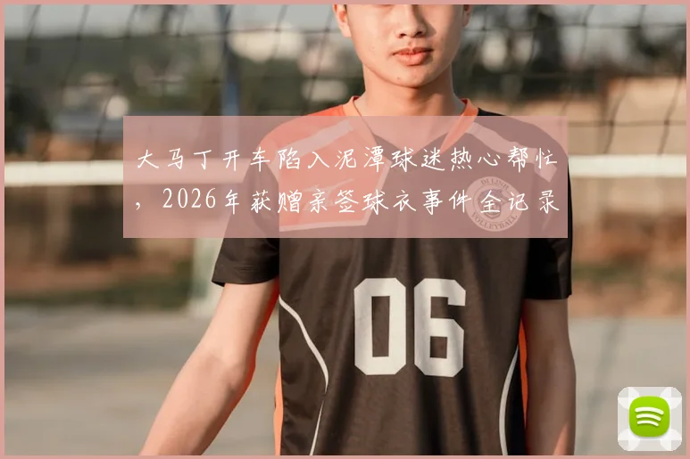 大马丁开车陷入泥潭球迷热心帮忙,2026年获赠亲签球衣事件全记录与启示