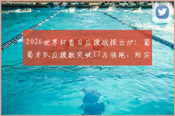 2026世界杯首日应援战报出炉：葡萄牙队应援数突破17万领跑，附实时应援榜与参与指南