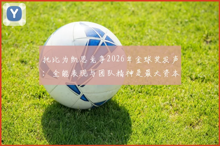 托比为凯恩竞争2026年金球奖发声：全能表现与团队精神是最大资本
