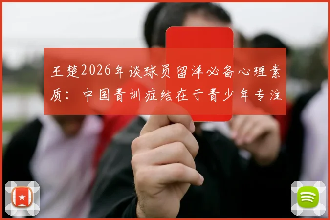 王楚2026年谈球员留洋必备心理素质:中国青训症结在于青少年专注力缺失,如何系统提升?