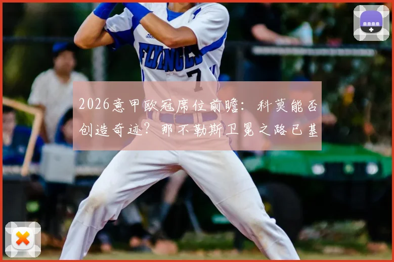 2026意甲欧冠席位前瞻：科莫能否创造奇迹？那不勒斯卫冕之路已基本断绝