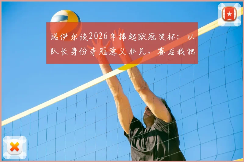 诺伊尔谈2026年捧起欧冠奖杯:以队长身份夺冠意义非凡,赛后我把球网带回了家