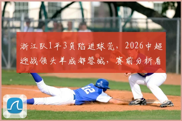 浙江队1平3负陷进球荒，2026中超迎战领头羊成都蓉城，赛前分析看这里