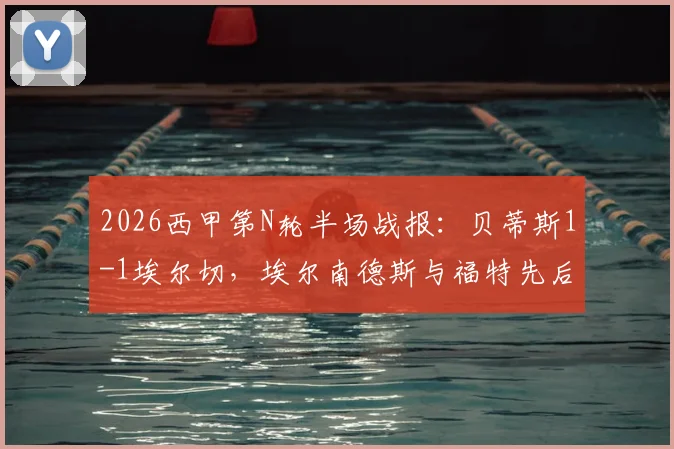 2026西甲第N轮半场战报:贝蒂斯1-1埃尔切,埃尔南德斯与福特先后破门,即时比赛看点分析