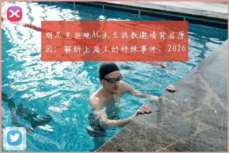 朗尼克拒绝AC米兰执教邀请背后原因：解析上周末的特殊事件，2026年合同需联系奥地利足协