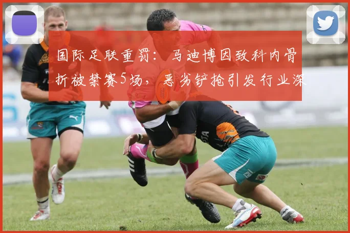 国际足联重罚:马迪博因致科内骨折被禁赛5场,恶劣铲抢引发行业深思