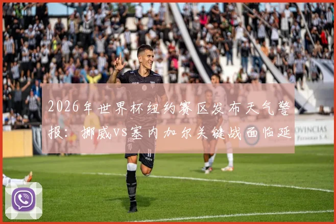 2026年世界杯纽约赛区发布天气警报：挪威vs塞内加尔关键战面临延期风险，法媒深度报道赛事保障动态