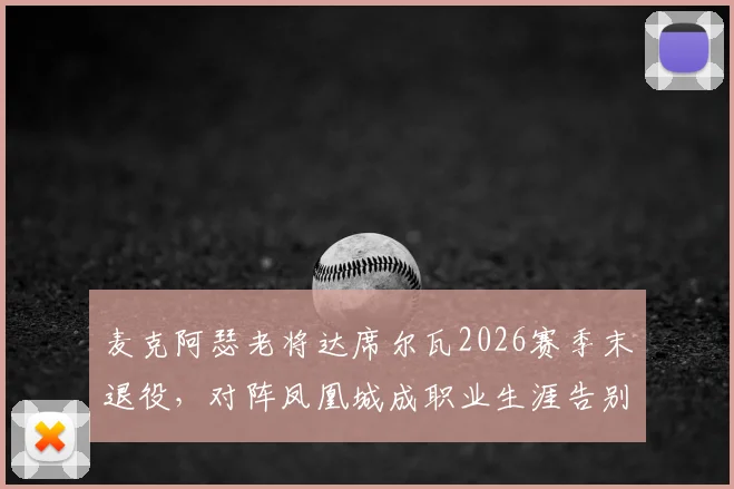 麦克阿瑟老将达席尔瓦2026赛季末退役,对阵凤凰城成职业生涯告别战